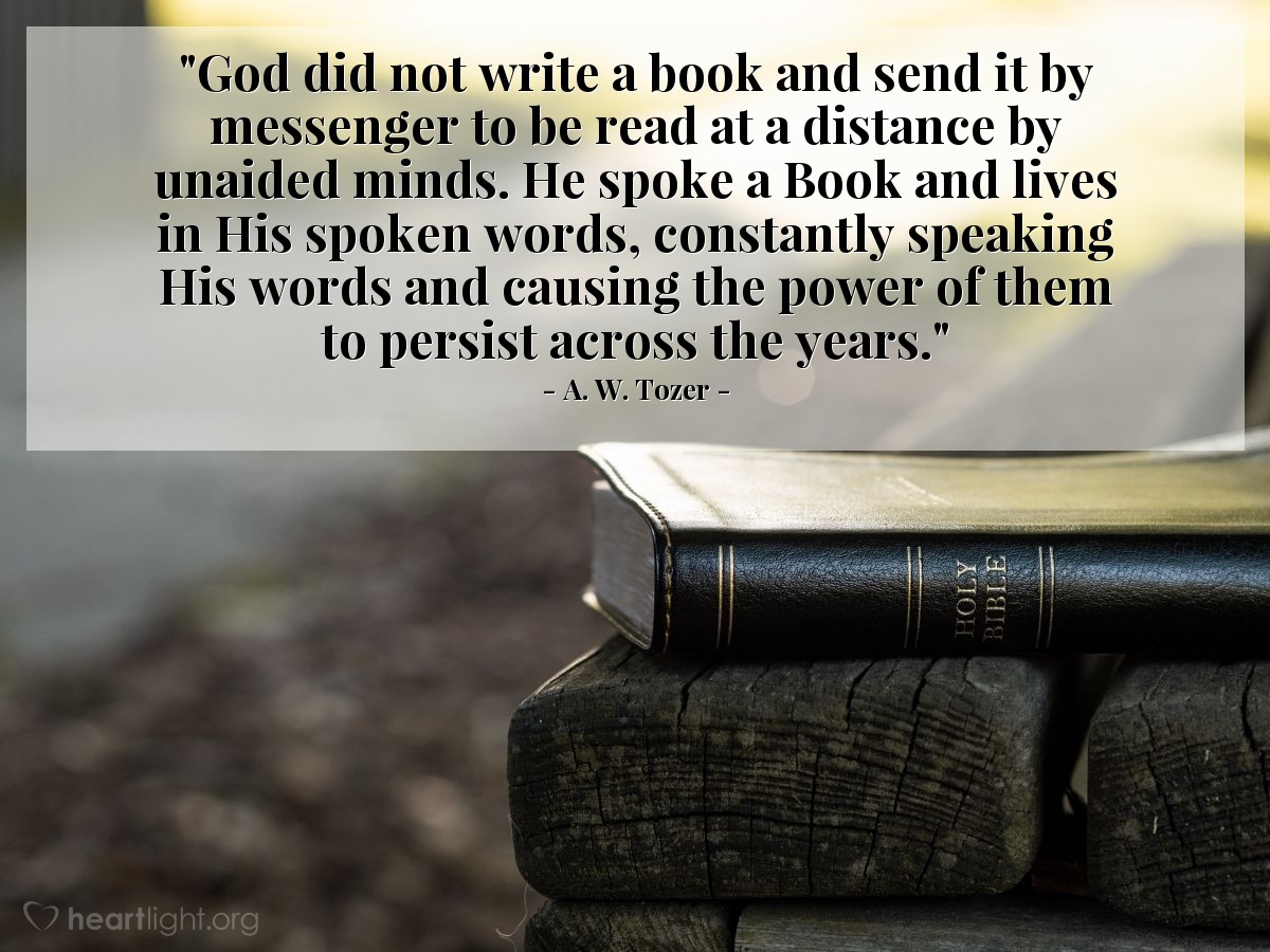 Illustration of A. W. Tozer — "God did not write a book and send it by messenger to be read at a distance by unaided minds. He spoke a Book and lives in His spoken words, constantly speaking His words and causing the power of them to persist across the years."