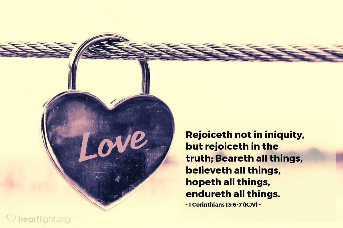 Illustration of 1 Corinthians 13:6-7 (KJV) — Rejoiceth not in iniquity, but rejoiceth in the truth; Beareth all things, believeth all things, hopeth all things, endureth all things.