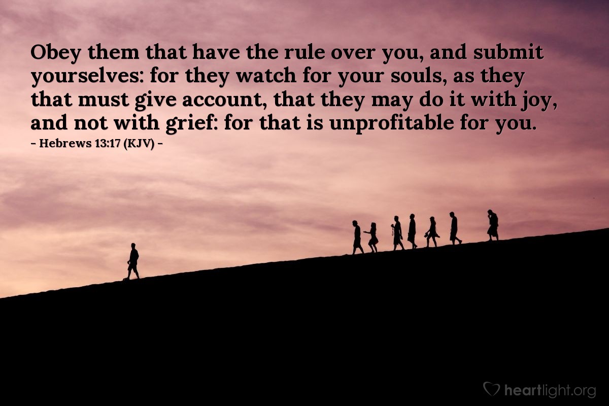 Illustration of Hebrews 13:17 (KJV) — Obey them that have the rule over you, and submit yourselves: for they watch for your souls, as they that must give account, that they may do it with joy, and not with grief: for that is unprofitable for you.