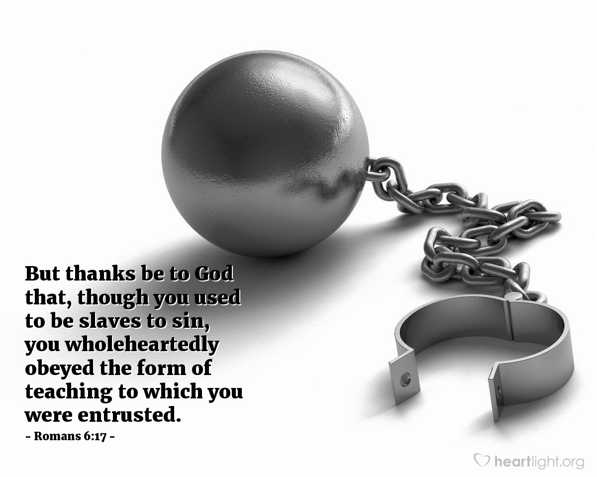 Illustration of Romans 6:17 — But thanks be to God that, though you used to be slaves to sin, you wholeheartedly obeyed the form of teaching to which you were entrusted.