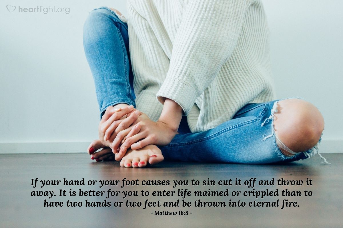 Illustration of Matthew 18:8 — If your hand or your foot causes you to sin cut it off and throw it away. It is better for you to enter life maimed or crippled than to have two hands or two feet and be thrown into eternal fire.