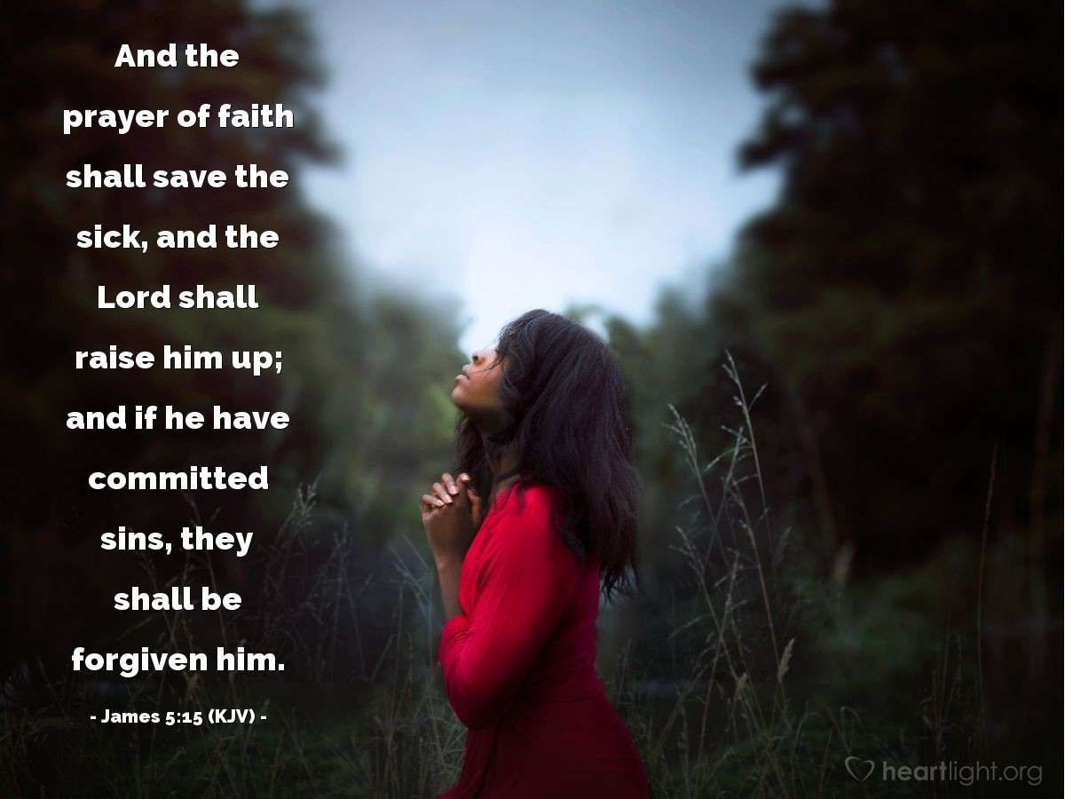 Illustration of James 5:15 (KJV) — And the prayer of faith shall save the sick, and the Lord shall raise him up; and if he have committed sins, they shall be forgiven him.