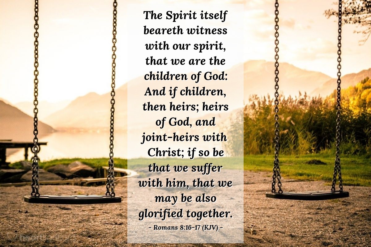 Illustration of Romans 8:16-17 (KJV) — The Spirit itself beareth witness with our spirit, that we are the children of God: And if children, then heirs; heirs of God, and joint-heirs with Christ; if so be that we suffer with him, that we may be also glorified together.