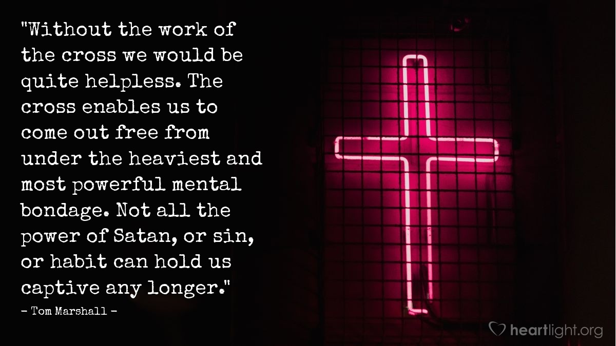 Illustration of Tom Marshall — "Without the work of the cross we would be quite helpless. The cross enables us to come out free from under the heaviest and most powerful mental bondage. Not all the power of Satan,  or sin, or habit can hold us captive any longer."