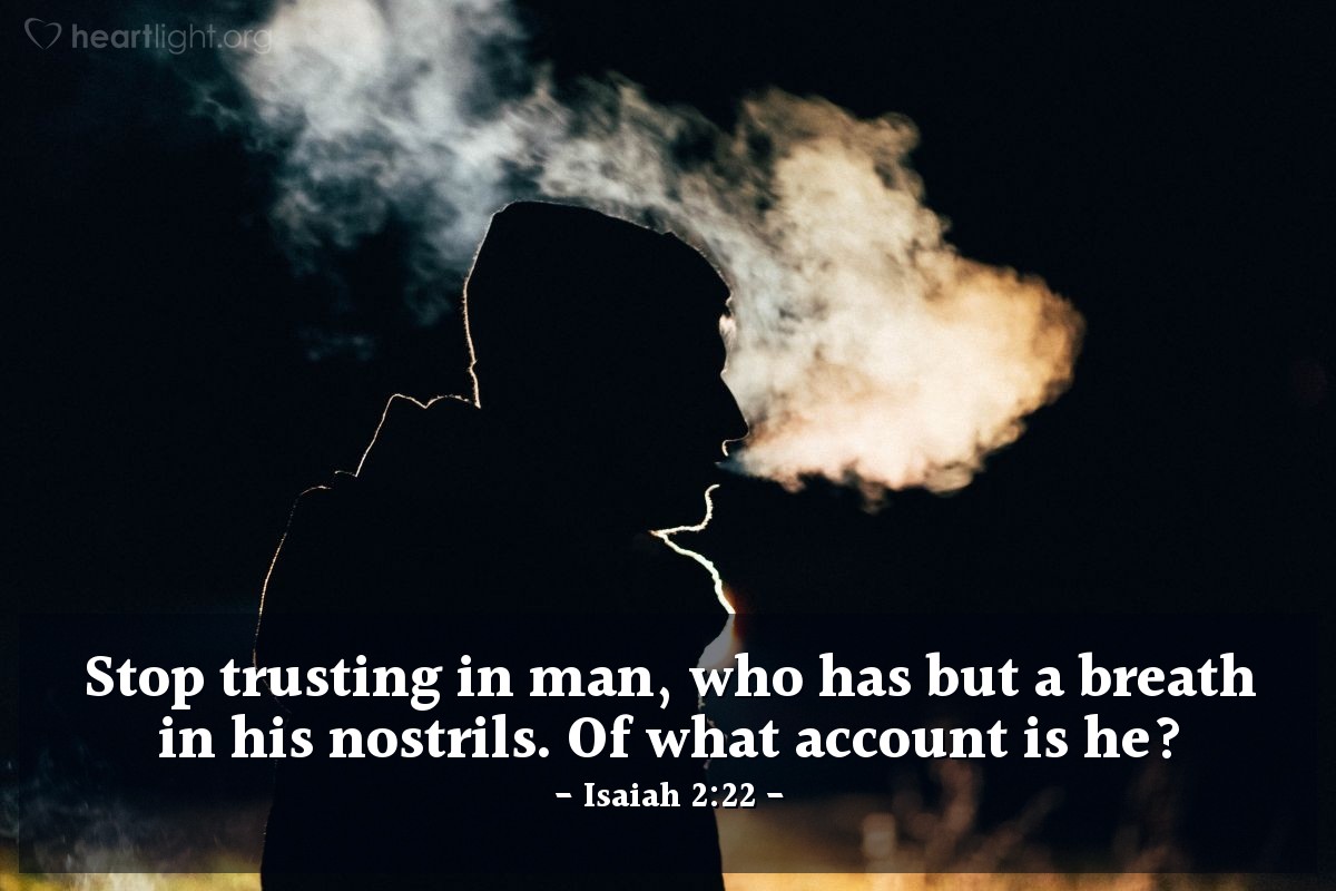 Isaiah 2:22 | Stop trusting in man, who has but a breath in his nostrils. Of what account is he?