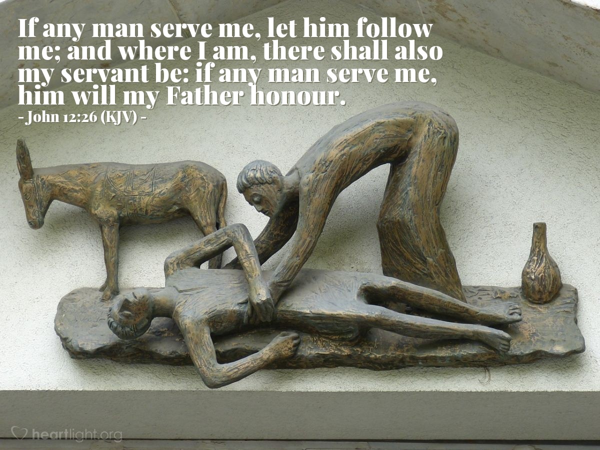 Illustration of John 12:26 (KJV) — If any man serve me, let him follow me; and where I am, there shall also my servant be: if any man serve me, him will my Father honour.