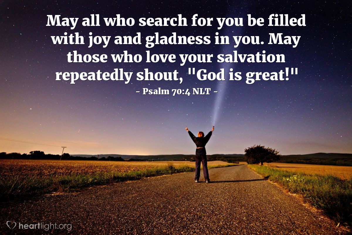 Illustration of Psalm 70:4 NLT — May all who search for you be filled with joy and gladness in you. May those who love your salvation repeatedly shout, "God is great!"