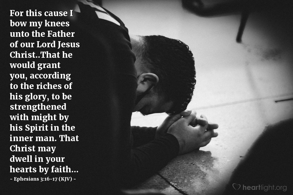 Illustration of Ephesians 3:16-17 (KJV) — For this cause I bow my knees unto the Father of our Lord Jesus Christ..That he would grant you, according to the riches of his glory, to be strengthened with might by his Spirit in the inner man. That Christ may dwell in your hearts by faith...