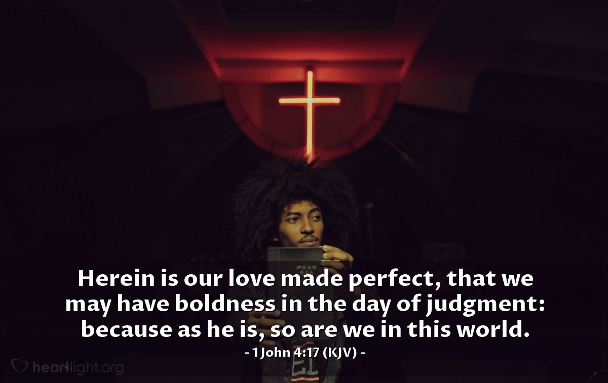 Illustration of 1 John 4:17 (KJV) — Herein is our love made perfect, that we may have boldness in the day of judgment: because as he is, so are we in this world.
