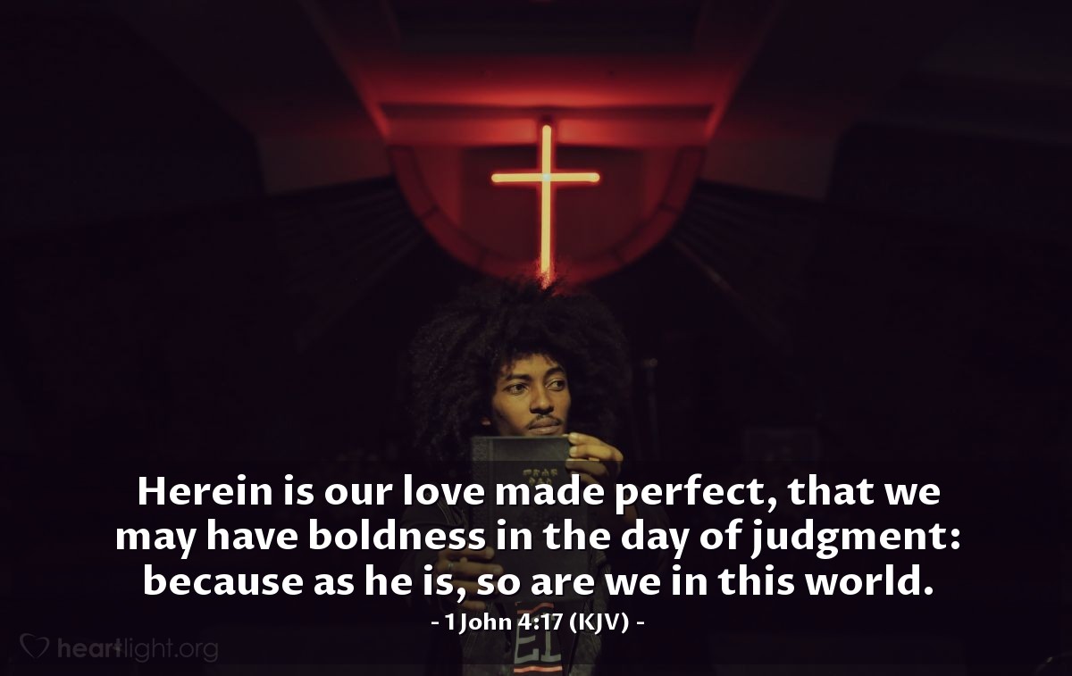 Illustration of 1 John 4:17 (KJV) — Herein is our love made perfect, that we may have boldness in the day of judgment: because as he is, so are we in this world.
