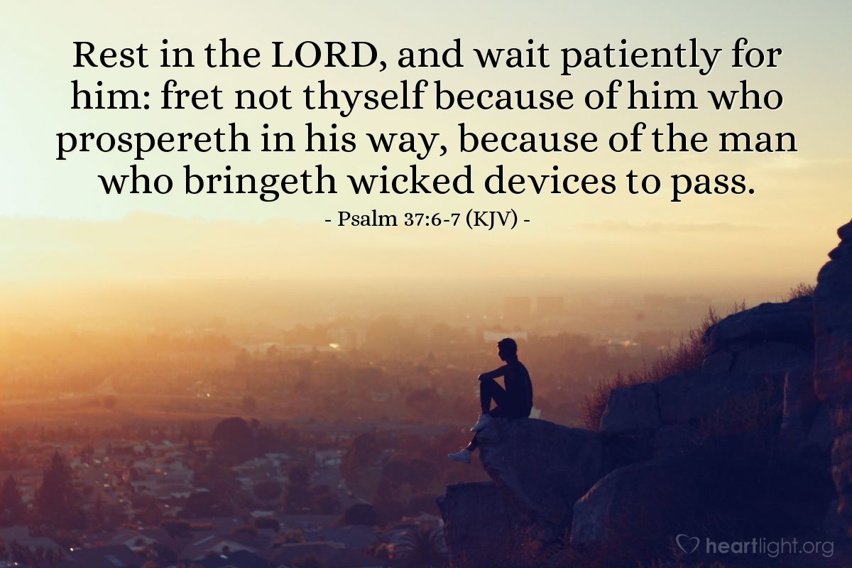 Illustration of Psalm 37:6-7 (KJV) — Rest in the LORD, and wait patiently for him: fret not thyself because of him who prospereth in his way, because of the man who bringeth wicked devices to pass.
