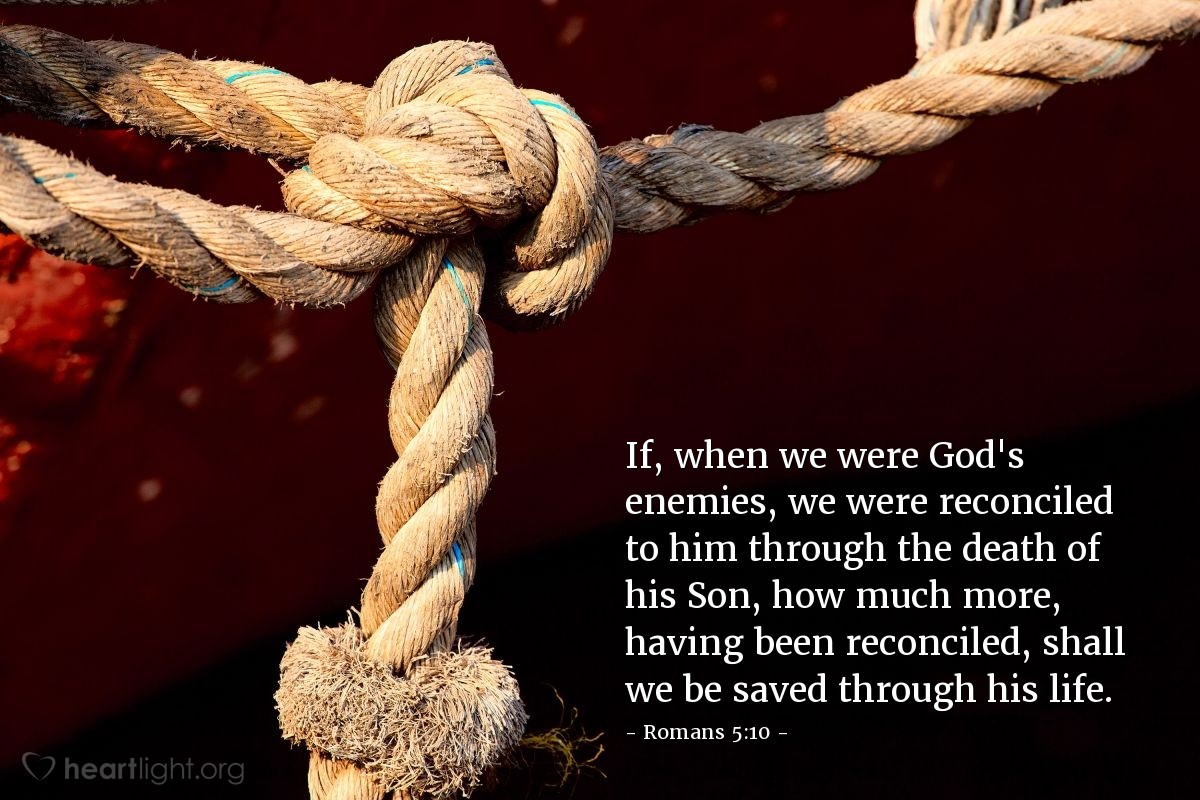 Illustration of Romans 5:10 — If, when we were God's enemies, we were reconciled to him through the death of his Son, how much more, having been reconciled, shall we be saved through his life.