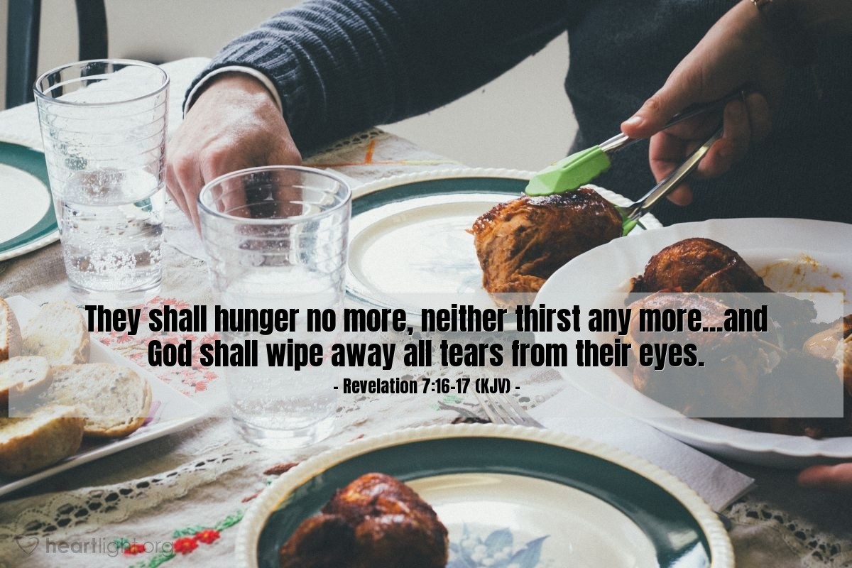 Illustration of Revelation 7:16-17 (KJV) — They shall hunger no more, neither thirst any more...and God shall wipe away all tears from their eyes.