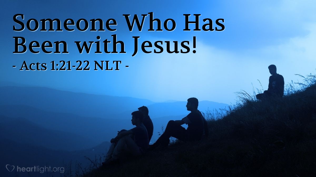 Illustration of Acts 1:21-22 NLT — [Peter said,] "So now we must choose a replacement for Judas from among the men who were with us the entire time we were traveling with the Lord Jesus — from the time he was baptized by John until the day he was taken from us. Whoever is chosen will join us as a witness of Jesus' resurrection."