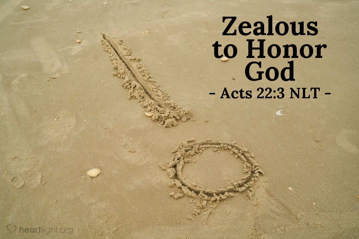Illustration of Acts 22:3 NLT — Then Paul said [to the mob that had tried to kill him], "I am a Jew, born in Tarsus, a city in Cilicia, and I was brought up and educated here in Jerusalem under Gamaliel. As his student, I was carefully trained in our Jewish laws and customs. I became very zealous to honor God in everything I did, just like all of you today."