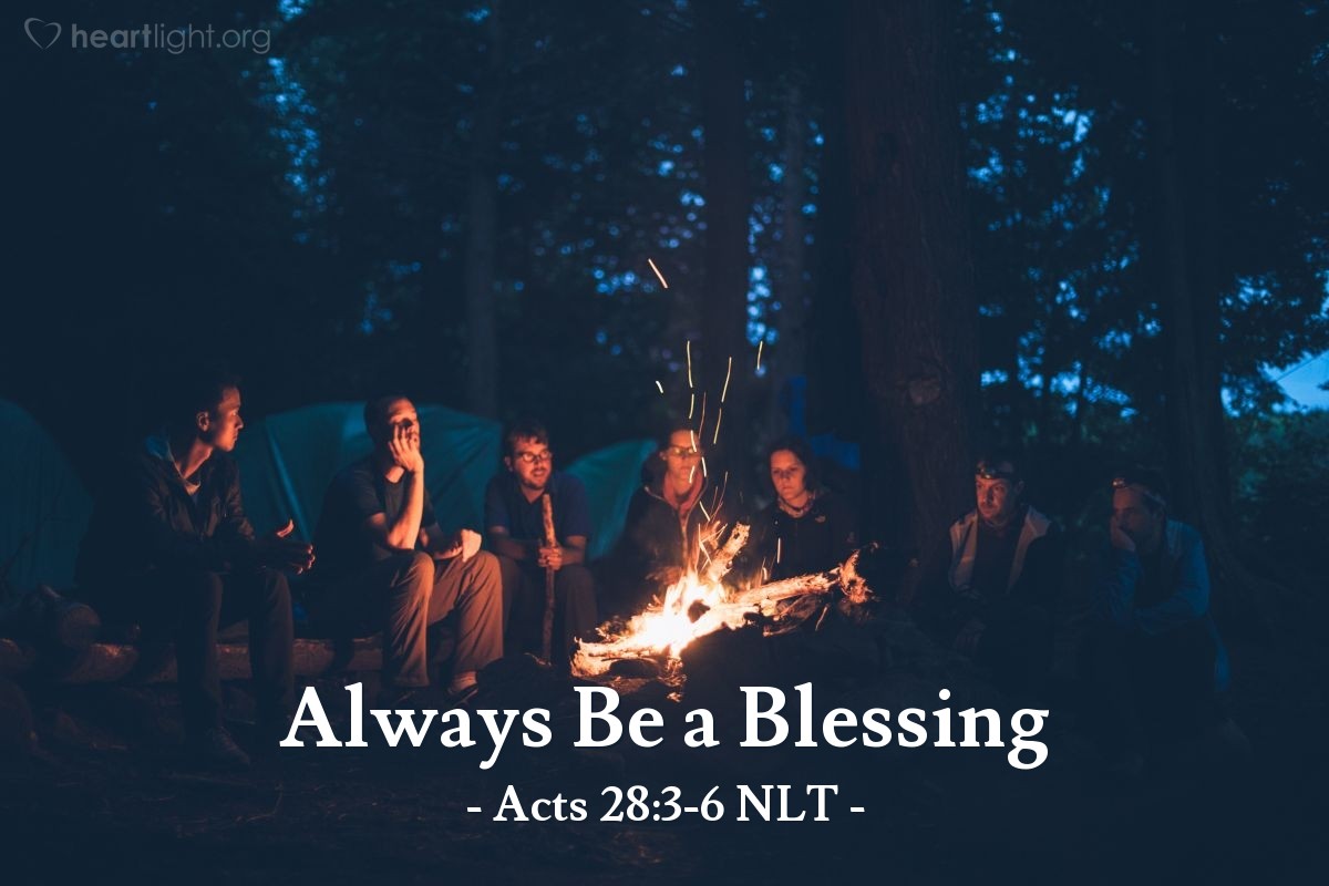 Illustration of Acts 28:3-6 NLT — [People from the island of Malta welcomed the wet and weary people who escaped from the shipwreck and built with a fire to warm their cold and weary bodies.] As Paul gathered an armful of sticks and was laying them on the fire, a poisonous snake, driven out by the heat, bit him on the hand. The people of the island saw it hanging from his hand and said to each other, "A murderer, no doubt! Though he escaped the sea, justice will not permit him to live." But Paul shook off the snake into the fire and was unharmed.

The people waited for him to swell up or suddenly drop dead. But when they had waited a long time and saw that he wasn't harmed, they changed their minds and decided he was a god.