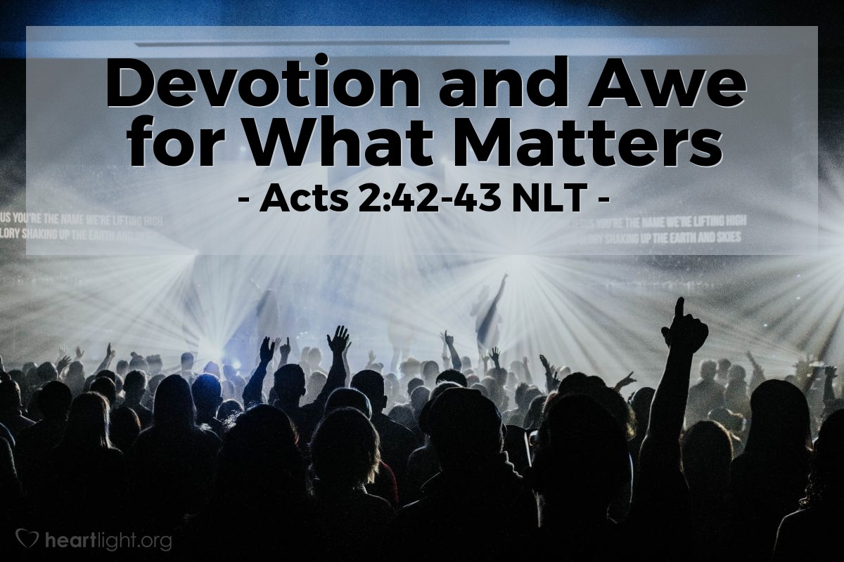 Illustration of Acts 2:42-43 NLT — All the believers devoted themselves to the apostles' teaching, and to fellowship, and to sharing in meals (including the Lord's Supper), and to prayer.
A deep sense of awe came over them all, and the apostles performed many miraculous signs and wonders.