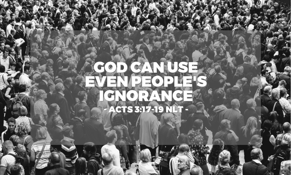 Illustration of Acts 3:17-19 NLT — [Peter continued,] "Friends, I realize that what you and your leaders did to Jesus was done in ignorance. But God was fulfilling what all the prophets had foretold about the Messiah — that he must suffer these things. Now repent of your sins and turn to God, so that your sins may be wiped away."