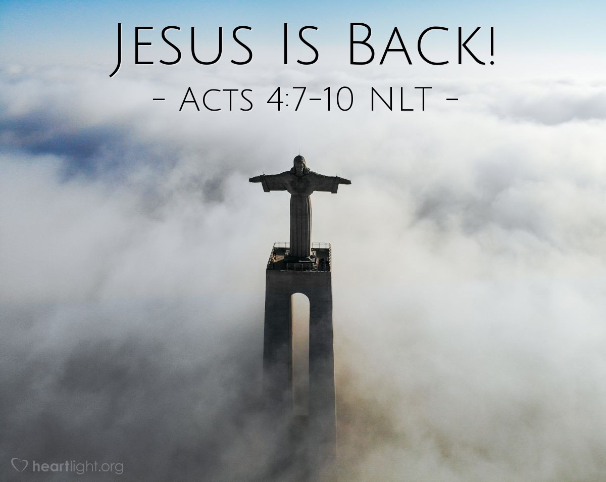 Illustration of Acts 4:7-10 NLT — [The council] brought in [Peter and John] and demanded, "By what power, or in whose name, have you [healed the lame man]?"
Then Peter, filled with the Holy Spirit, said to them, "Rulers and elders of our people, are we being questioned today because we've done a good deed for a crippled man? Do you want to know how he was healed? Let me clearly state to all of you and to all the people of Israel that he was healed by the powerful name of Jesus Christ the Nazarene, the man you crucified but whom God raised from the dead."