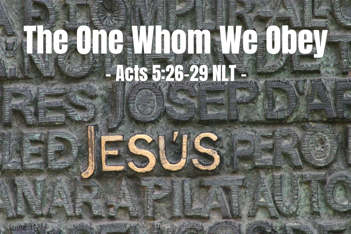 Illustration of Acts 5:26-29 NLT — The captain went with his Temple guards and arrested the apostles, but without violence, for they were afraid the people would stone them. Then they brought the apostles before the high council, where the high priest confronted them. "We gave you strict orders never again to teach in [Jesus'] name!" he said. "Instead, you have filled all Jerusalem with your teaching about him, and you want to make us responsible for his death!"
But Peter and the apostles replied, "We must obey God rather than any human authority."