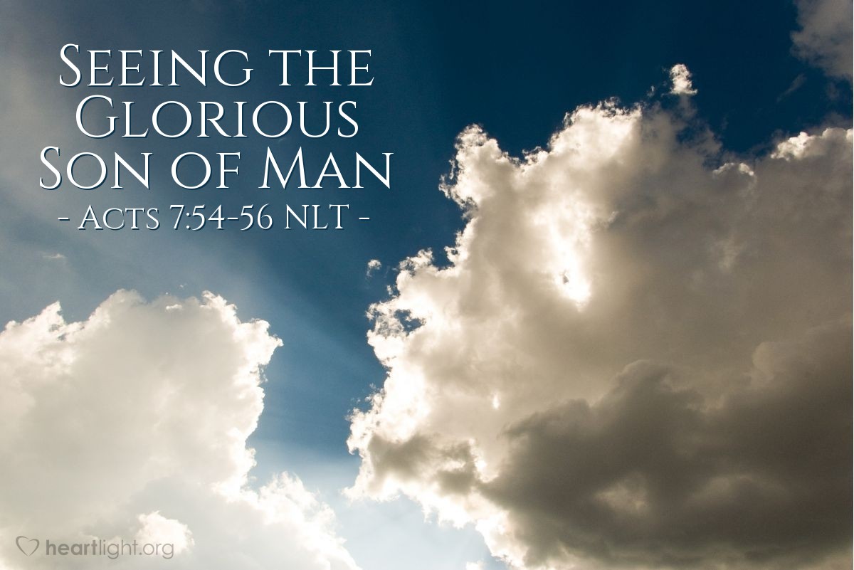 Illustration of Acts 7:54-56 NLT — The Jewish leaders were infuriated by Stephen's accusation [about their killing the Messiah and disobeying God's law], and they shook their fists at him in rage. But Stephen, full of the Holy Spirit, gazed steadily into heaven and saw the glory of God, and he saw Jesus standing in the place of honor at God’s right hand. And he told them, "Look, I see the heavens opened and the Son of Man standing in the place of honor at God’s right hand!" 