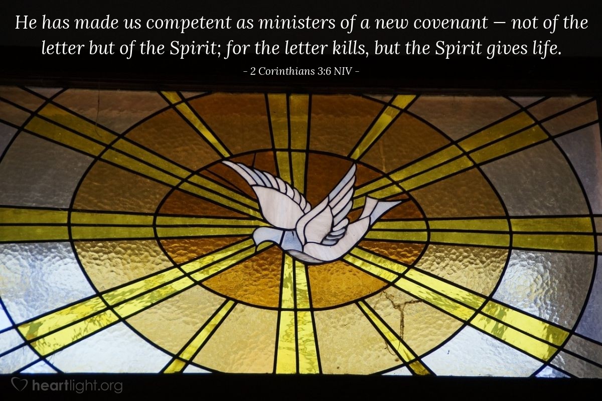 Illustration of 2 Corinthians 3:6 NIV — [God] has made us competent as ministers of a new covenant — not of the letter but of the Spirit; for the letter kills, but the Spirit gives life.