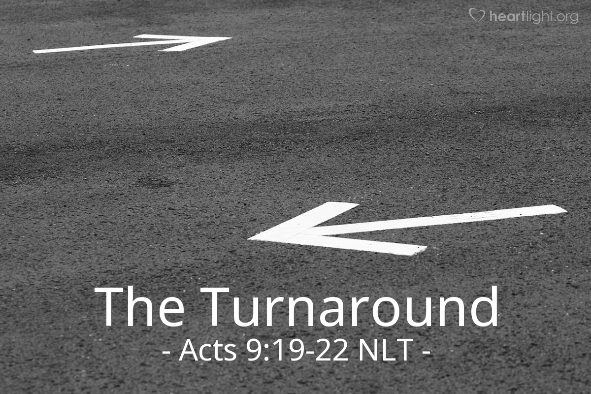 Illustration of Acts 9:19-22 NLT — [After he was baptized,] Saul stayed with the believers in Damascus for a few days. And immediately he began preaching about Jesus in the synagogues, saying, "He is indeed the Son of God!"

All who heard him were amazed. "Isn't this the same man who caused such devastation among Jesus' followers in Jerusalem?" they asked. "And didn't he come here to arrest them and take them in chains to the leading priests?"

Saul's preaching became more and more powerful, and the Jews in Damascus couldn't refute his proofs that Jesus was indeed the Messiah.