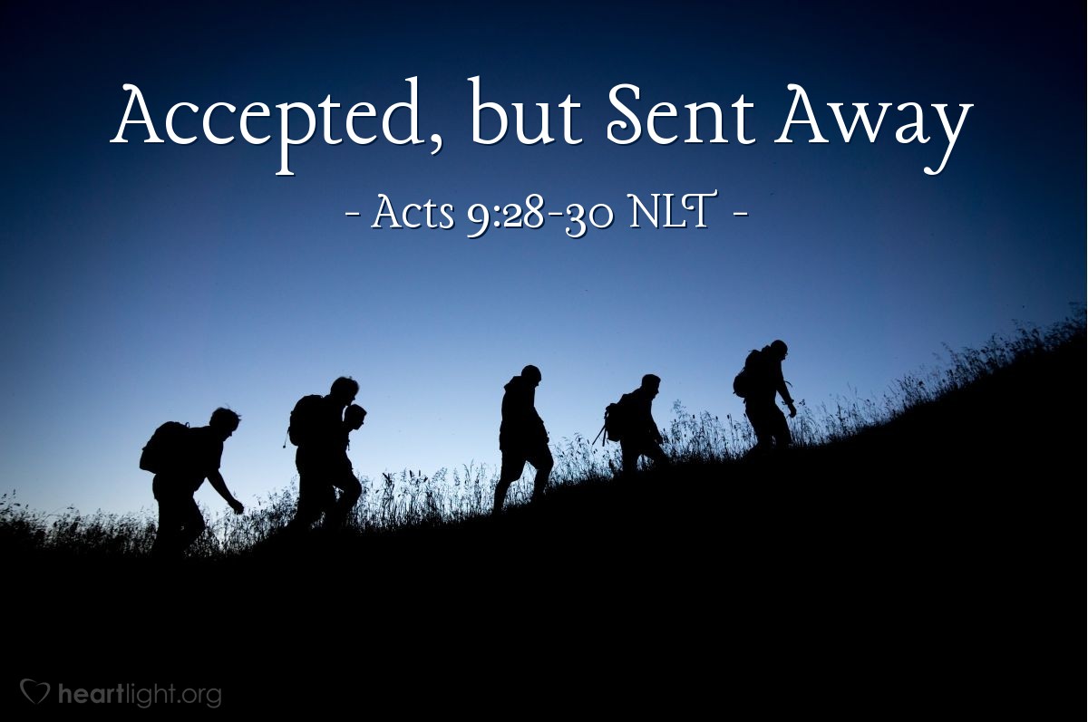Illustration of Acts 9:28-30 NLT — So Saul stayed with the apostles and went all around Jerusalem with them, preaching boldly in the name of the Lord. He debated with some Greek-speaking Jews, but they tried to murder him. When the believers heard about this, they took him down to Caesarea and sent him away to Tarsus, his hometown.