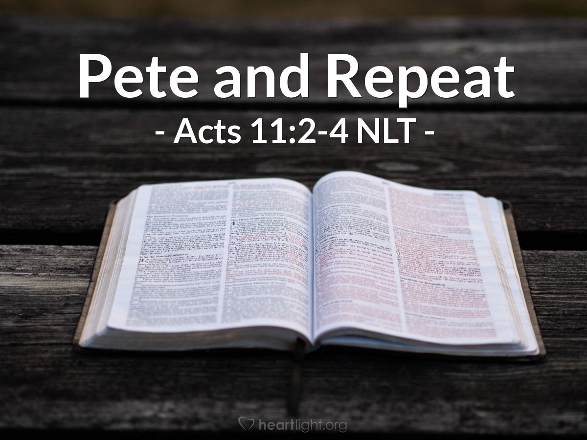 Illustration of Acts 11:2-4 NLT — But when Peter arrived back in Jerusalem [after leading Cornelius and his relatives and friends to Christ], the Jewish believers criticized him. "You entered the home of Gentiles and even ate with them!" they said.
Then Peter told them exactly what had happened.