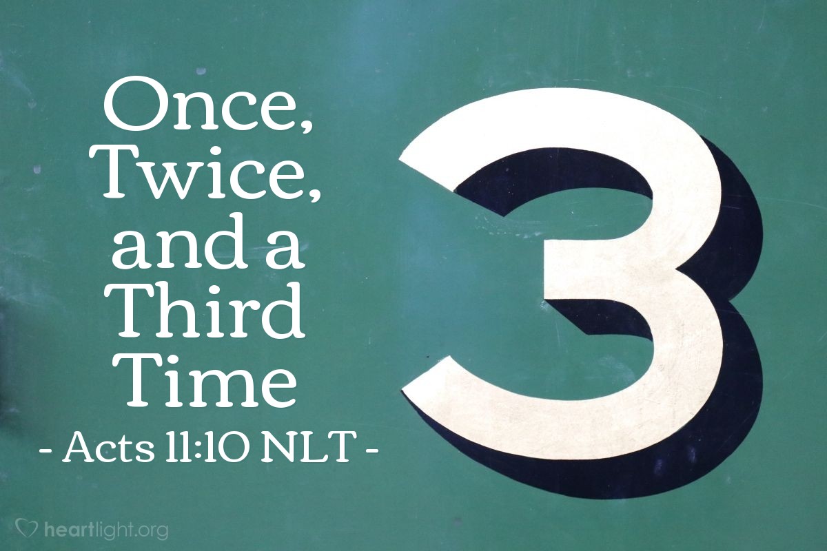 Illustration of Acts 11:10 NLT — [Peter continued explaining why he went to Cornelius' house to tell him about Christ:] "This [vision and voice declaring things clean] happened three times before the sheet and all it contained was pulled back up to heaven."