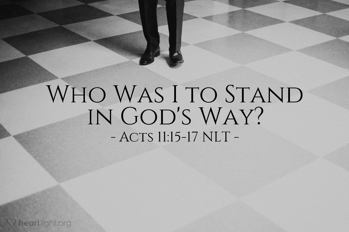 Illustration of Acts 11:15-17 NLT — [Peter explained why he baptized Cornelius and those with him:] "The Holy Spirit fell on them... Then I thought of the Lord's words when he said, 'John baptized with water, but you will be baptized with the Holy Spirit.' And since God gave these Gentiles the same gift he gave us when we believed in the Lord Jesus Christ, who was I to stand in God's way?"