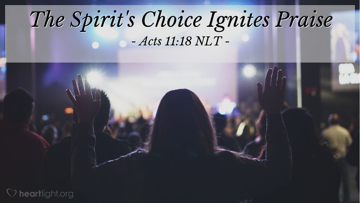 Illustration of Acts 11:18 NLT — When the others [among the Jewish disciples] heard [that the Holy Spirit came on Cornelius, along with his family and friends], they stopped objecting and began praising God. They said, "We can see that God has also given the Gentiles the privilege of repenting of their sins and receiving eternal life."