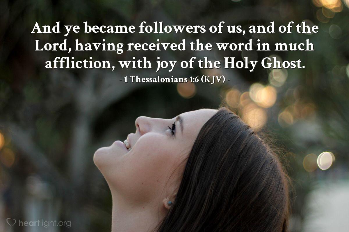 Illustration of 1 Thessalonians 1:6 (KJV) — And ye became followers of us, and of the Lord, having received the word in much affliction, with joy of the Holy Ghost.