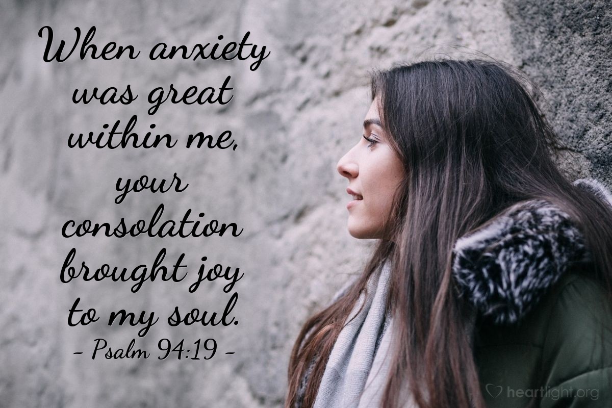 Psalm 94:19 | When anxiety was great within me, your consolation brought joy to my soul.