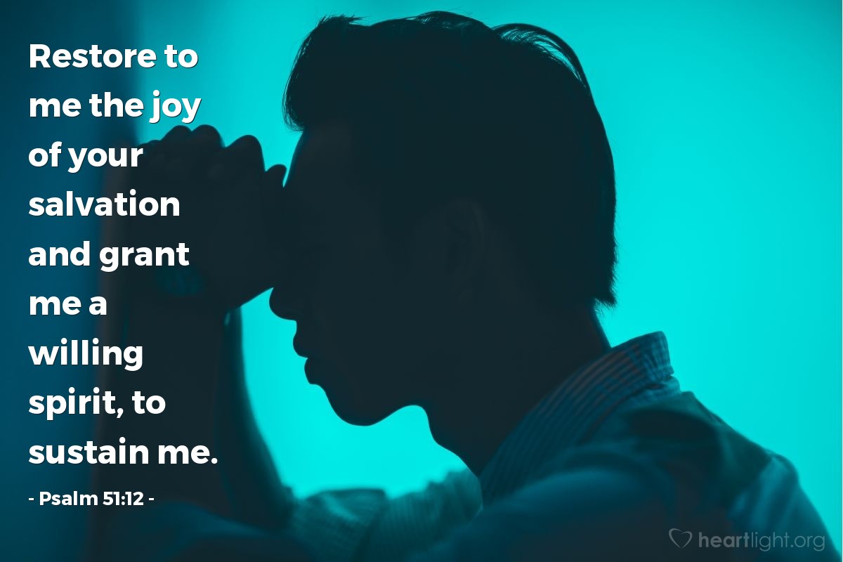 Psalm 51:12 | Restore to me the joy of your salvation and grant me a willing spirit, to sustain me.