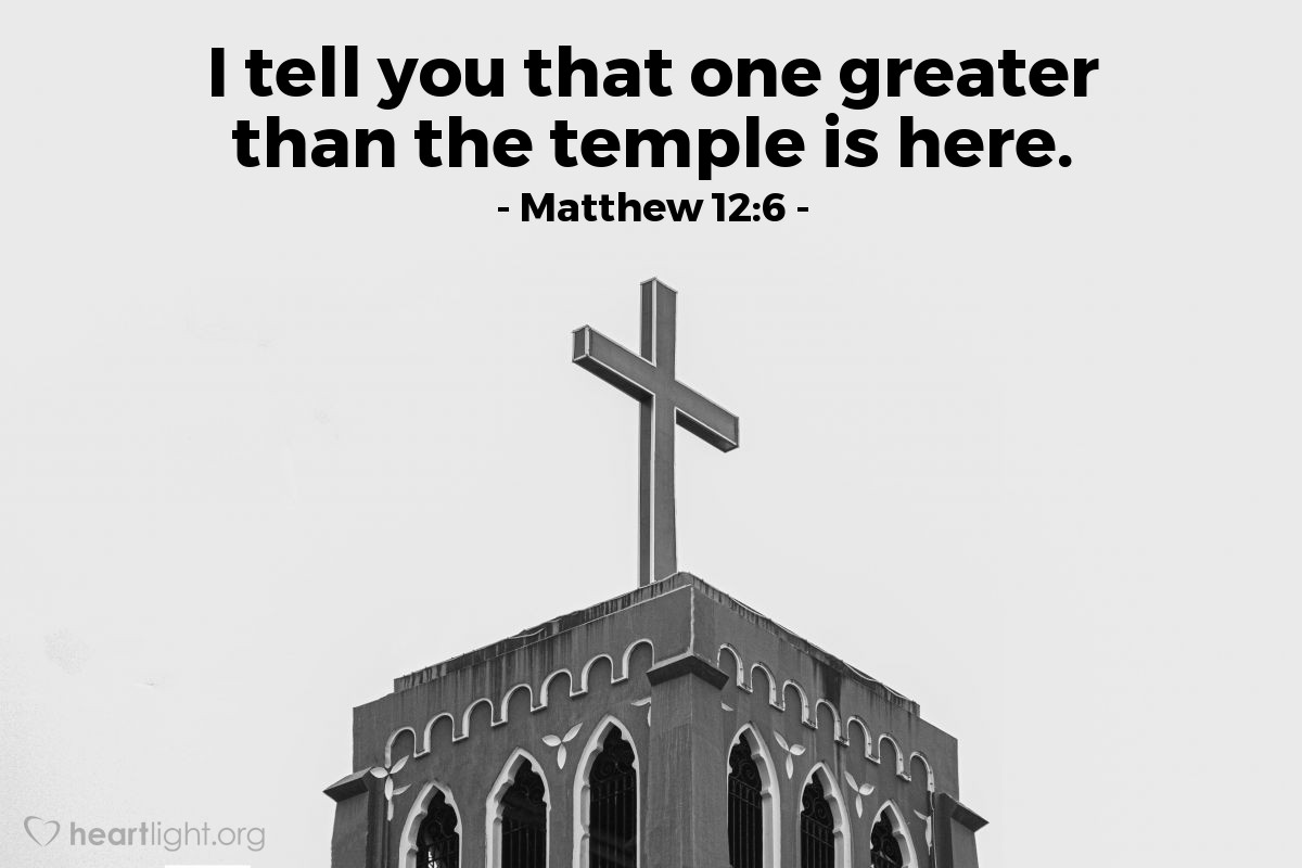 Matthew 12:6 | I tell you that one greater than the temple is here.