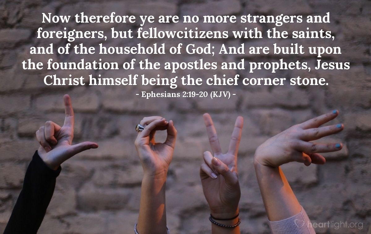 Illustration of Ephesians 2:19-20 (KJV) — Now therefore ye are no more strangers and foreigners, but fellowcitizens with the saints, and of the household of God; And are built upon the foundation of the apostles and prophets, Jesus Christ himself being the chief corner stone.