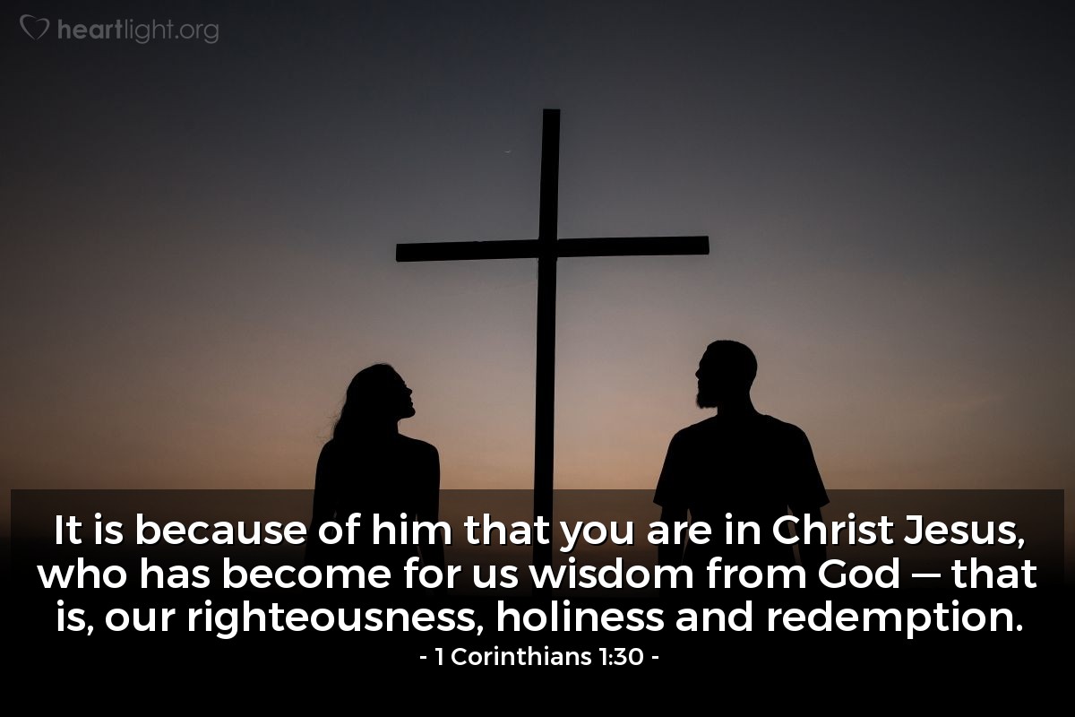 Illustration of 1 Corinthians 1:30 — It is because of him that you are in Christ Jesus, who has become for us wisdom from God — that is, our righteousness, holiness and redemption.
