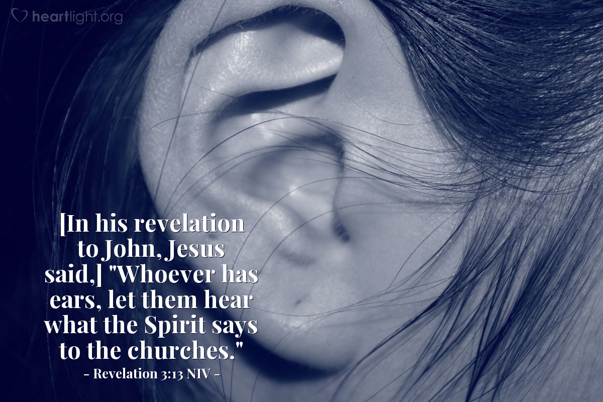 Illustration of Revelation 3:13 NIV — [In his revelation to John, Jesus said,] "Whoever has ears, let them hear what the Spirit says to the churches."