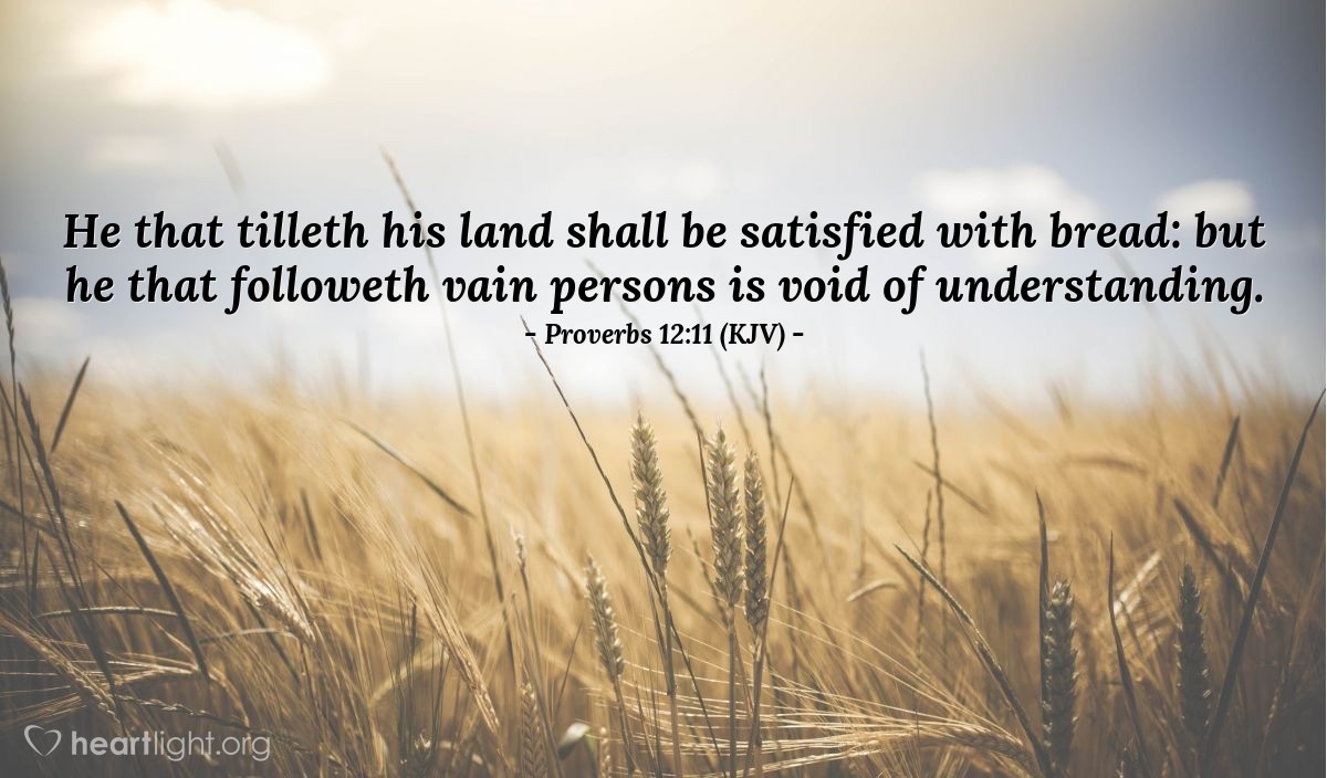 Illustration of Proverbs 12:11 (KJV) — He that tilleth his land shall be satisfied with bread: but he that followeth vain persons is void of understanding.