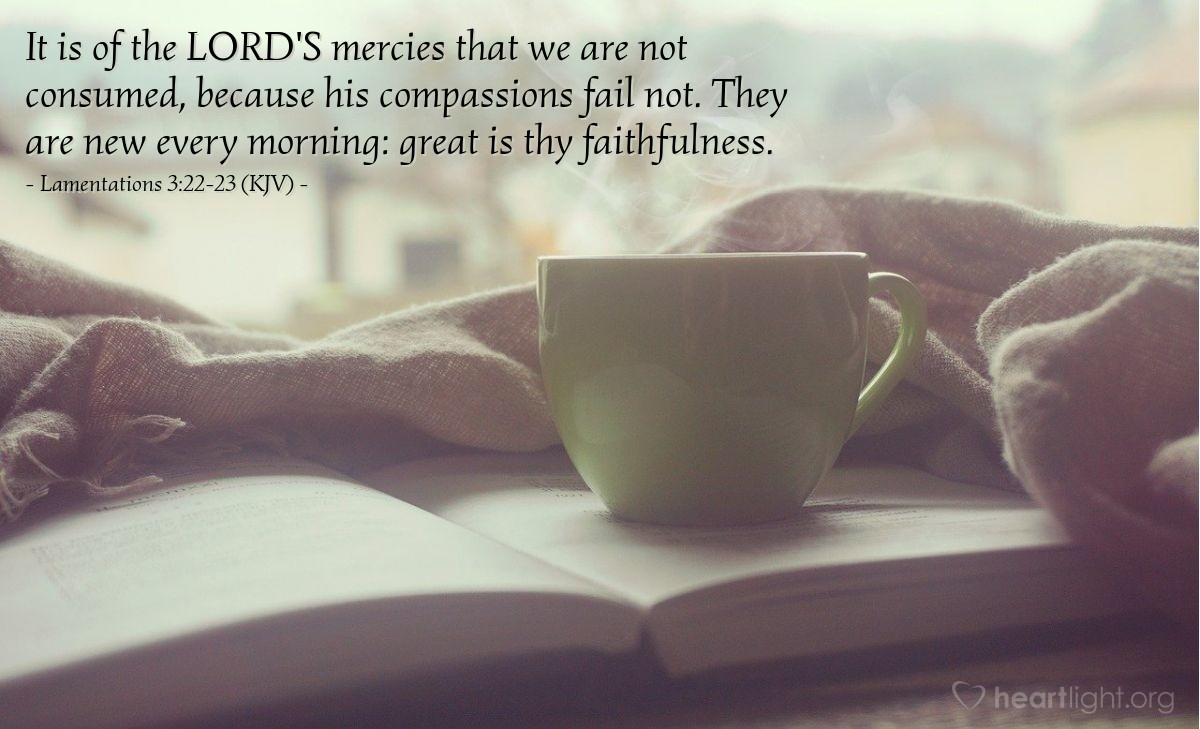 Illustration of Lamentations 3:22-23 (KJV) — It is of the LORD'S mercies that we are not consumed, because his compassions fail not. They are new every morning: great is thy faithfulness.