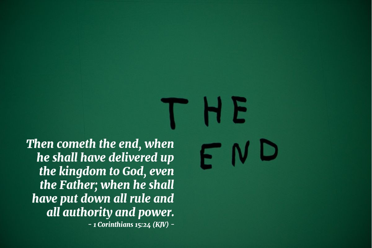 Illustration of 1 Corinthians 15:24 (KJV) — Then cometh the end, when he shall have delivered up the kingdom to God, even the Father; when he shall have put down all rule and all authority and power.