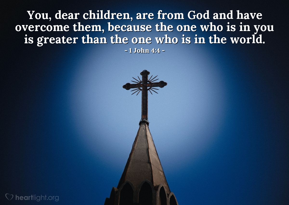 Illustration of 1 John 4:4 — You, dear children, are from God and have overcome them [those who deny that Jesus is from God and who have the spirit of the world], because the one who is in you is greater than the one who is in the world.