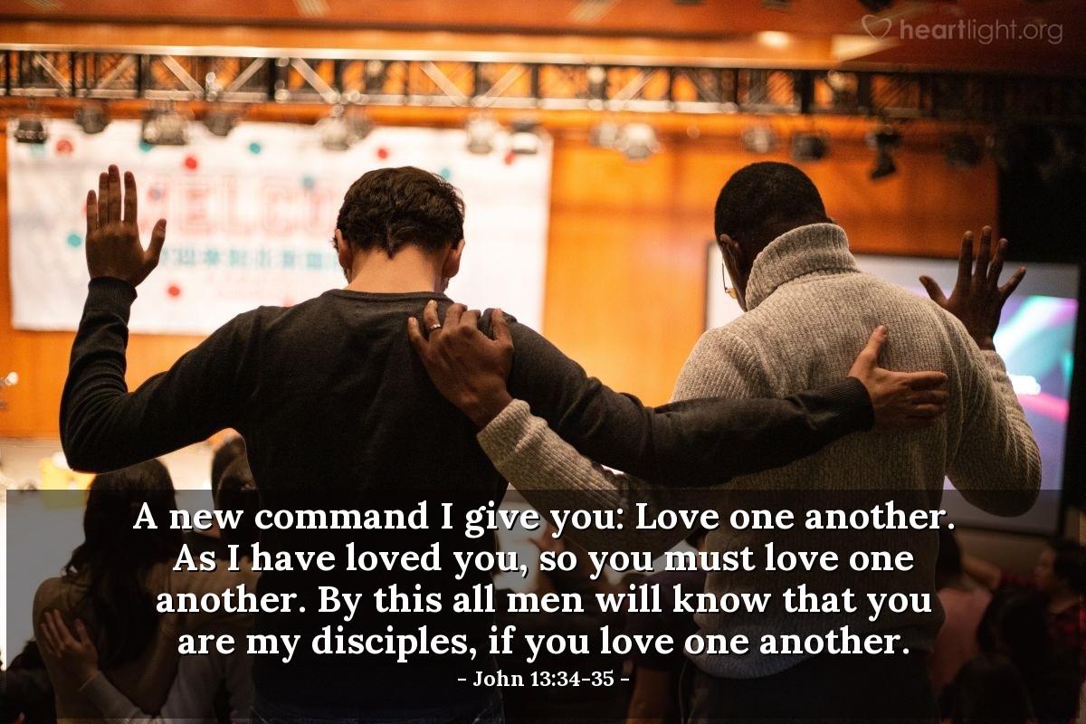 Illustration of John 13:34-35 — A new command I give you: Love one another. As I have loved you, so you must love one another. By this all men will know that you are my disciples, if you love one another.