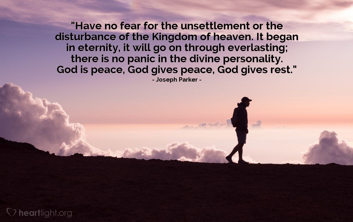 Illustration of Joseph Parker — "Have no fear for the unsettlement or the disturbance of the Kingdom of heaven. It began in eternity, it will go on through everlasting; there is no panic in the divine personality.  God is peace, God gives peace, God gives rest."
