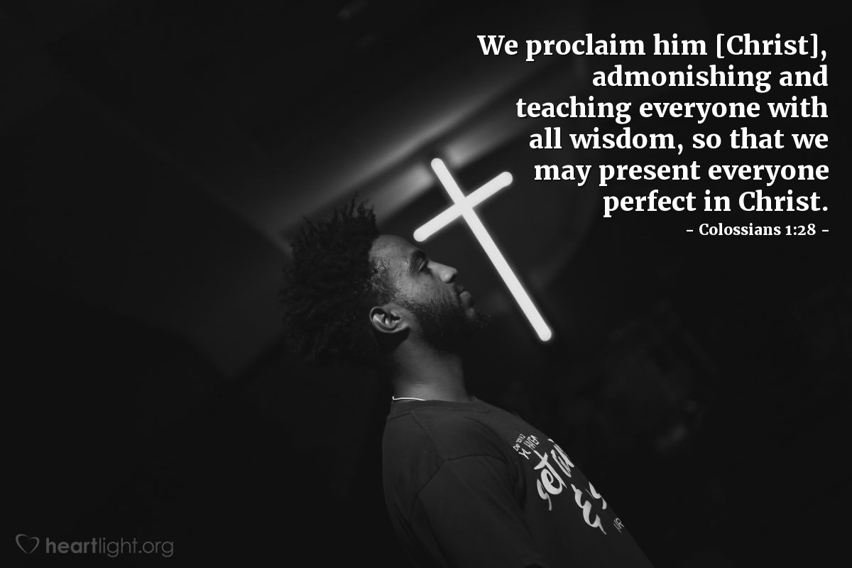 Illustration of Colossians 1:28 — We proclaim him [Christ], admonishing and teaching everyone with all wisdom, so that we may present everyone perfect in Christ.