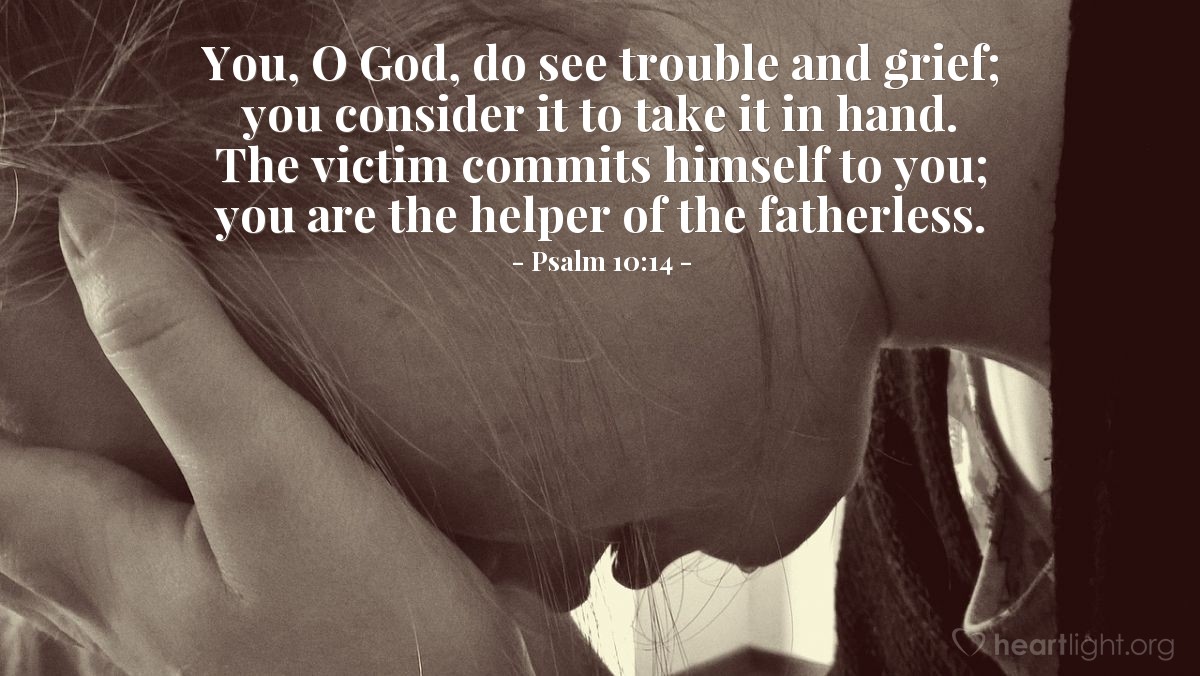 Illustration of Psalm 10:14 — You, O God, do see trouble and grief; you consider it to take it in hand. The victim commits himself to you; you are the helper of the fatherless.