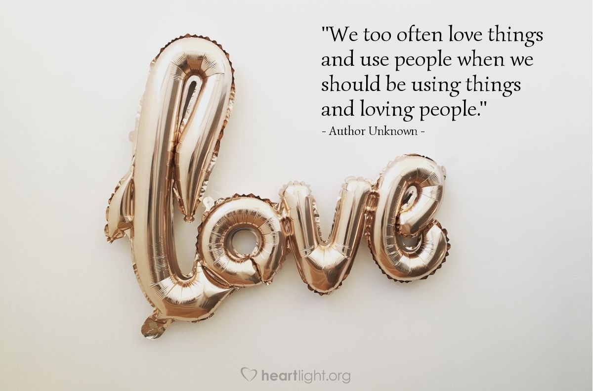 Illustration of Author Unknown — "We too often love things and use people when we should be using things and loving people."