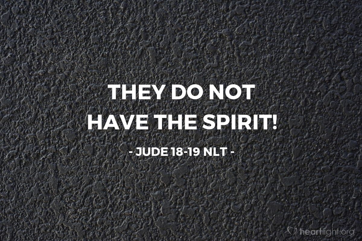 Illustration of Jude 18-19 NLT —  They follow their natural instincts because they do not have God's Spirit in them.