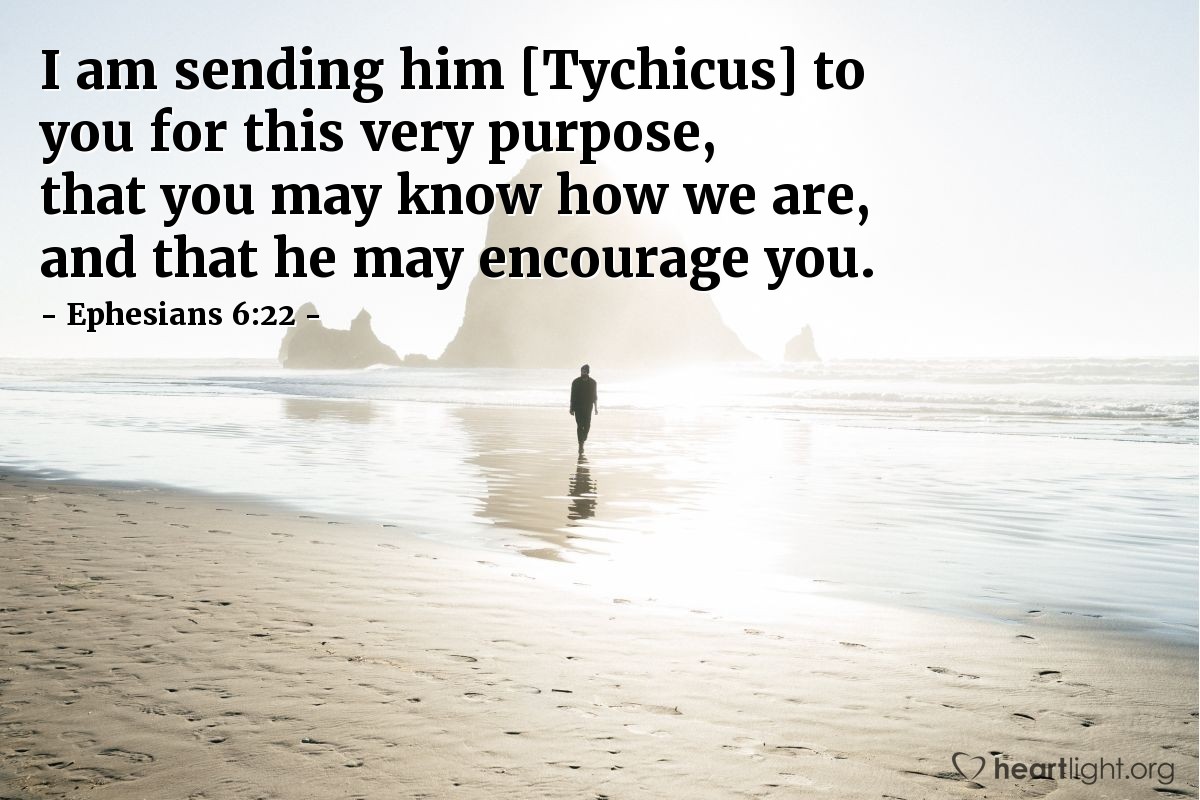 Ephesians 6:22 | I am sending him [Tychicus] to you for this very purpose, that you may know how we are, and that he may encourage you.